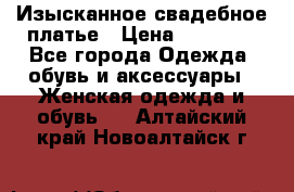 Изысканное свадебное платье › Цена ­ 27 000 - Все города Одежда, обувь и аксессуары » Женская одежда и обувь   . Алтайский край,Новоалтайск г.